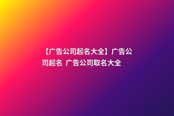 【广告公司起名大全】广告公司起名  广告公司取名大全